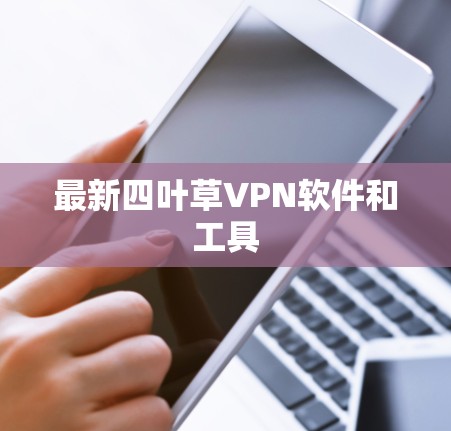 最新四叶草VPN软件和工具 最新四叶草VPN软件和工具
