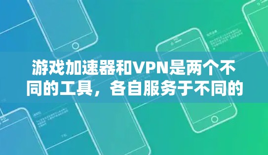 游戏加速器和VPN是两个不同的工具，各自服务于不同的用户需求。以下是它们的详细区别和比较