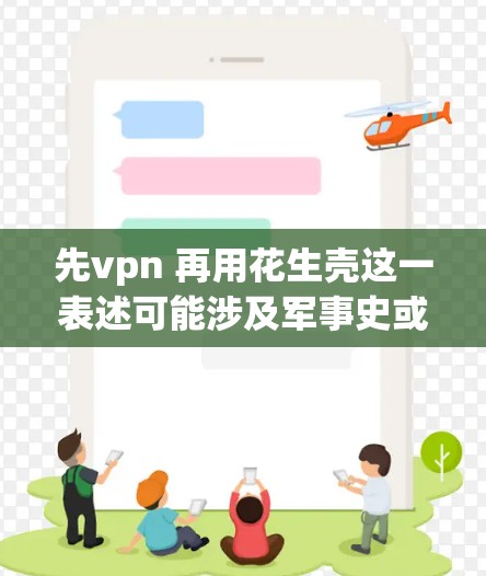 先vpn 再用花生壳这一表述可能涉及军事史或军事理论中的某个概念或术语。以下是一些可能的解释和含义