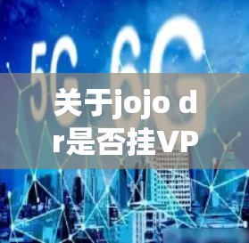 关于jojo dr是否挂VPN的问题，需要进一步了解具体的服务内容和来源。建议您