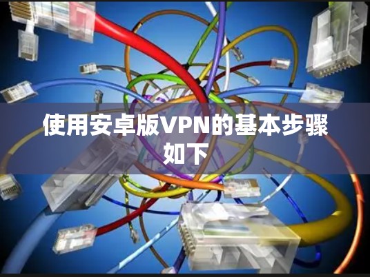 使用安卓版VPN的基本步骤如下