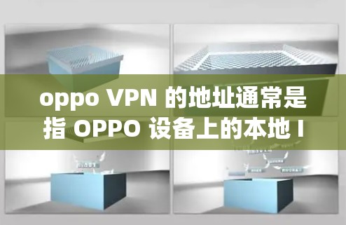 oppo VPN 的地址通常是指 OPPO 设备上的本地 IP 地址或服务器 IP 地址,具体填写取决于用户需要连接的外部网络或VPN服务的参数。以下是填写步骤的建议 oppo VPN 的地址通常是指 OPPO 设备上的本地 IP 地址或服务器 IP 地址,具体填写取决于用户需要连接的外部网络或VPN服务的参数。以下是填写步骤的建议