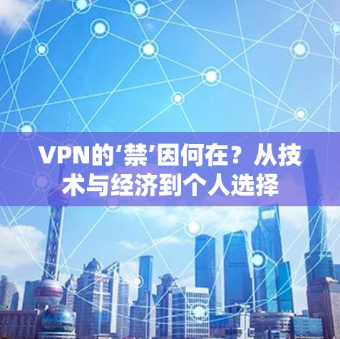 VPN的‘禁’因何在?从技术与经济到个人选择 VPN的‘禁’因何在?从技术与经济到个人选择