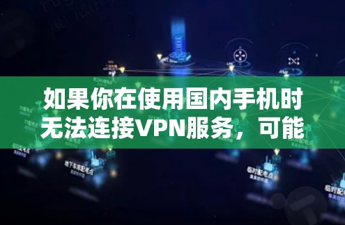 如果你在使用国内手机时无法连接VPN服务，可能是由于以下原因