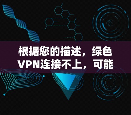 根据您的描述，绿色VPN连接不上，可能涉及多个方面，包括软件安装问题、防火墙设置、VPN服务器配置等。以下是可能的解决方案
