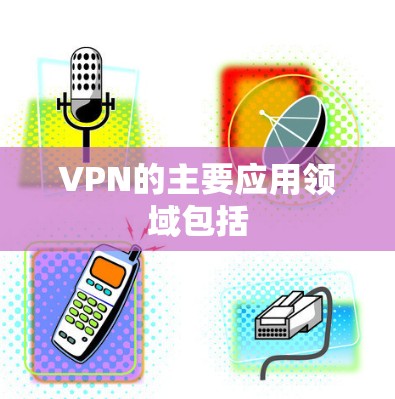 VPN的主要应用领域包括