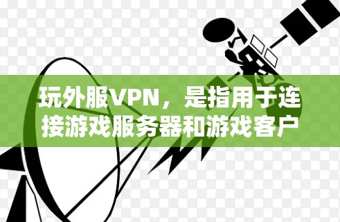 玩外服VPN，是指用于连接游戏服务器和游戏客户端的VPN服务。以下是使用玩外服VPN的方法和步骤