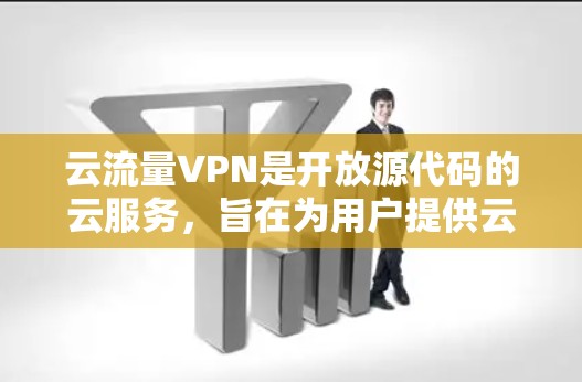 云流量VPN是开放源代码的云服务，旨在为用户提供云服务的安全和高效连接。以下是关于云流量VPN的详细信息