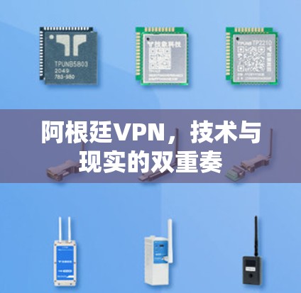 阿根廷VPN，技术与现实的双重奏
