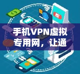 手机VPN虚拟专用网，让通信更安全的未来解决方案