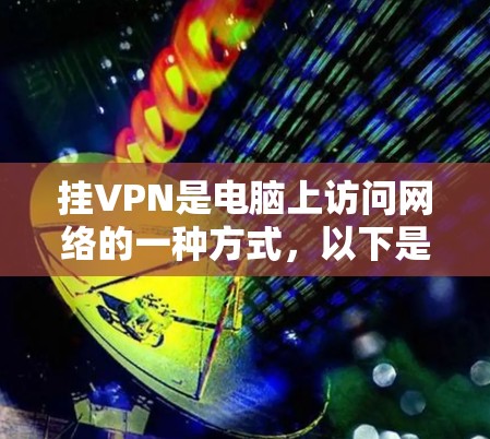 挂VPN是电脑上访问网络的一种方式，以下是详细的步骤指南