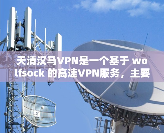 天清汉马VPN是一个基于 wolfsock 的高速VPN服务，主要提供加密传输和高级功能，如带宽控制、防火墙设置等。它可能需要订阅才能访问更多功能，具体费用和条件可以参考官方信息