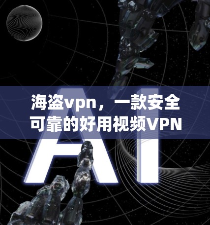 海盗vpn，一款安全可靠的好用视频VPN推荐