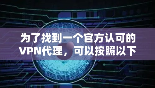 为了找到一个官方认可的VPN代理，可以按照以下步骤进行