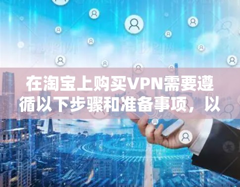 在淘宝上购买VPN需要遵循以下步骤和准备事项，以确保安全和有效