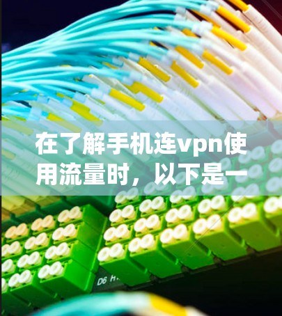 在了解手机连vpn使用流量时，以下是一些关键点