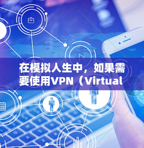 在模拟人生中,如果需要使用VPN(Virtual Private Network)通常是为了连接不同的服务器或角色。具体操作可能如下 在模拟人生中,如果需要使用VPN(Virtual Private Network)通常是为了连接不同的服务器或角色。具体操作可能如下