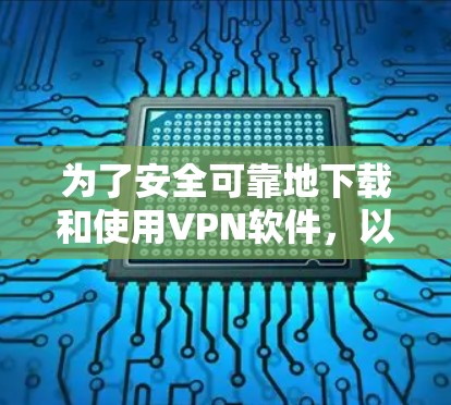 为了安全可靠地下载和使用VPN软件，以下是一些步骤的建议