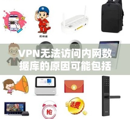 VPN无法访问内网数据库的原因可能包括以下几点