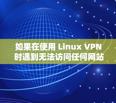 如果在使用 Linux VPN 时遇到无法访问任何网站，包括服务器和同事的电脑的网络访问权限问题，通常的原因可能如下