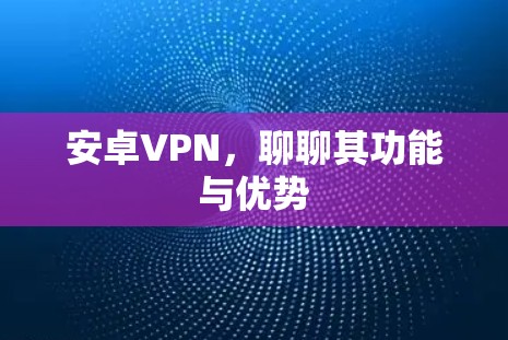 安卓VPN，聊聊其功能与优势