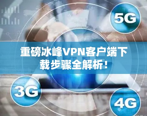 重磅冰峰VPN客户端下载步骤全解析! 重磅冰峰VPN客户端下载步骤全解析!