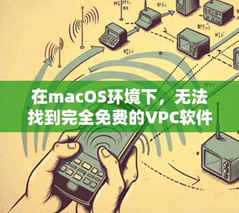在macOS环境下,无法找到完全免费的VPC软件。大多数VPC软件都是付费的,无法完全满足免费的需求。以下是一些关于VPC软件的建议 在macOS环境下,无法找到完全免费的VPC软件。大多数VPC软件都是付费的,无法完全满足免费的需求。以下是一些关于VPC软件的建议