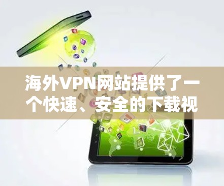 海外VPN网站提供了一个快速、安全的下载视频的方式。虽然它们在海外也是合法的,但需要注意以下几点 海外VPN网站提供了一个快速、安全的下载视频的方式。虽然它们在海外也是合法的,但需要注意以下几点