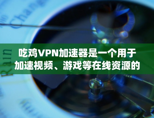 吃鸡VPN加速器是一个用于加速视频、游戏等在线资源的软件，通常用于在VPN环境下下载或观看资源。以下是几个 commonly recommended VPN 加速器推荐
