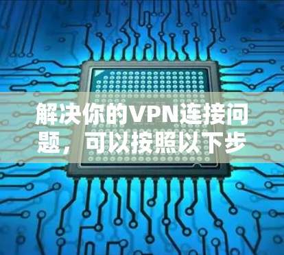 解决你的VPN连接问题，可以按照以下步骤进行