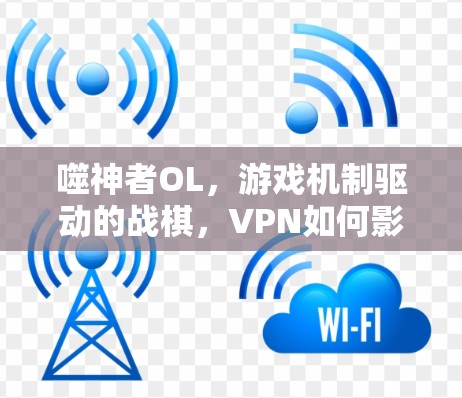 噬神者OL,游戏机制驱动的战棋,VPN如何影响你的游戏体验? 噬神者OL,游戏机制驱动的战棋,VPN如何影响你的游戏体验?