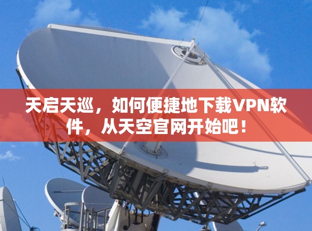 天启天巡，如何便捷地下载VPN软件，从天空官网开始吧！