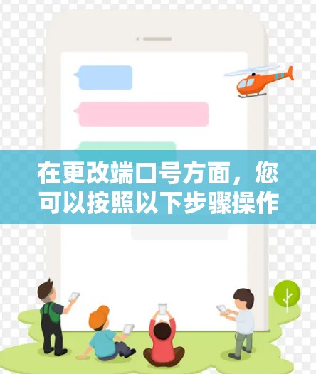 在更改端口号方面，您可以按照以下步骤操作