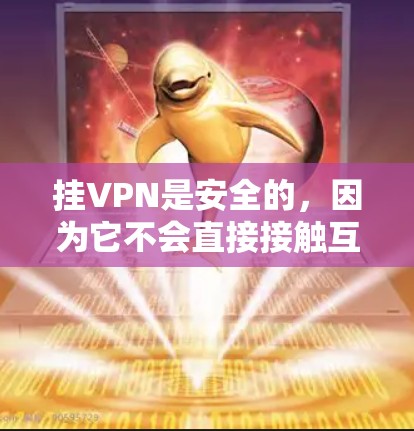 挂VPN是安全的，因为它不会直接接触互联网，您不会被非法下载或访问任何外部内容。挂VPN服务通常提供多种安全协议，如VPN协议、加密技术等，确保您在使用挂VPN时的安全性