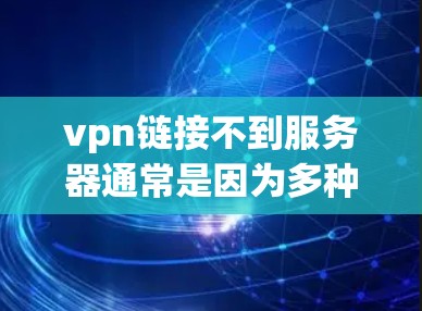vpn链接不到服务器通常是因为多种原因导致的，包括VPN服务器的问题、服务器本身故障、配置错误或网络环境等。以下是一些步骤可以帮助解决这个问题