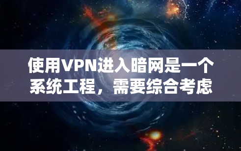 使用VPN进入暗网是一个系统工程，需要综合考虑多个因素。以下是一步步的指南