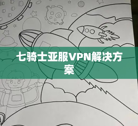 七骑士亚服VPN解决方案