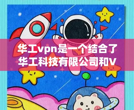 华工vpn是一个结合了华工科技有限公司和VPN技术的网络产品。以下是关于华工vpn的详细了解
