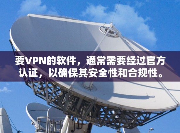 要VPN的软件，通常需要经过官方认证，以确保其安全性和合规性。以下是一些常见的国外VPN软件推荐，包括它们的主要特点和适用场景