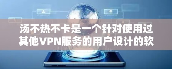 汤不热不卡是一个针对使用过其他VPN服务的用户设计的软件，旨在帮助用户更高效地管理流量，避免网络卡顿。以下是关于汤不热不卡的详细说明