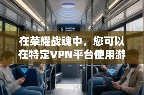 在荣耀战魂中，您可以在特定VPN平台使用游戏系统。以下是几个主要的VPN平台及其使用方法