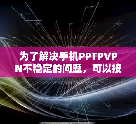 为了解决手机PPTPVPN不稳定的问题，可以按照以下步骤进行