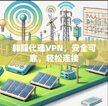 韩服代理VPN,安全可靠,轻松连接 韩服代理VPN,安全可靠,轻松连接