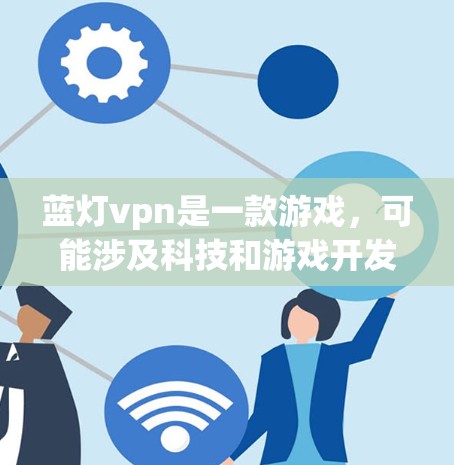 蓝灯vpn是一款游戏，可能涉及科技和游戏开发领域。以下是对蓝灯vpn的详细介绍，供参考