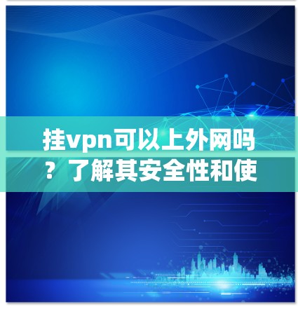 挂vpn可以上外网吗?了解其安全性和使用方法 挂vpn可以上外网吗?了解其安全性和使用方法