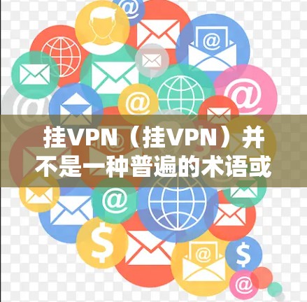 挂VPN(挂VPN)并不是一种普遍的术语或概念,它可能在不同的上下文中有不同的含义。以下是一些可能的解释和应用场景 挂VPN(挂VPN)并不是一种普遍的术语或概念,它可能在不同的上下文中有不同的含义。以下是一些可能的解释和应用场景