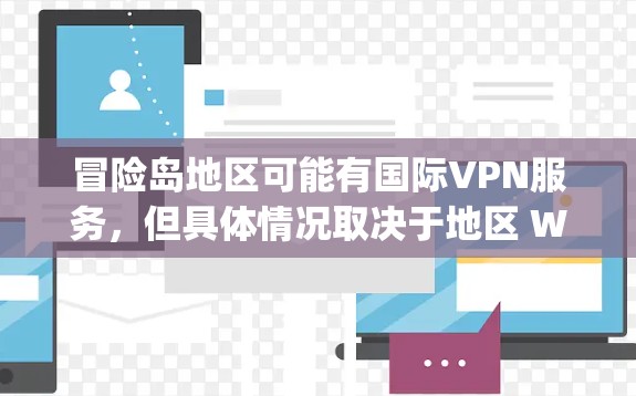 冒险岛地区可能有国际VPN服务,但具体情况取决于地区 Whether you need to use international VPN services in the冒险岛 region. 冒险岛地区可能有国际VPN服务,但具体情况取决于地区 Whether you need to use international VPN services in the冒险岛 region.