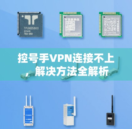 控号手VPN连接不上，解决方法全解析