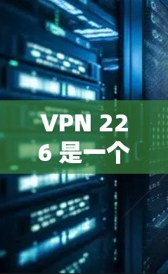 VPN 226 是一个由知名VPN服务提供商开发的最新版本,旨在提供更安全、更高效的VPN服务。以下是关于该APP的详细介绍 VPN 226 是一个由知名VPN服务提供商开发的最新版本,旨在提供更安全、更高效的VPN服务。以下是关于该APP的详细介绍