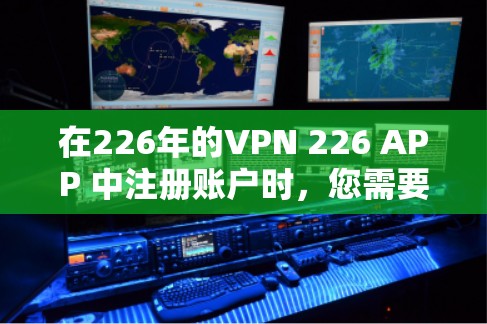 在226年的VPN 226 APP 中注册账户时，您需要遵循以下步骤和注意事项，以确保安全和合规